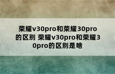 荣耀v30pro和荣耀30pro的区别 荣耀v30pro和荣耀30pro的区别是啥